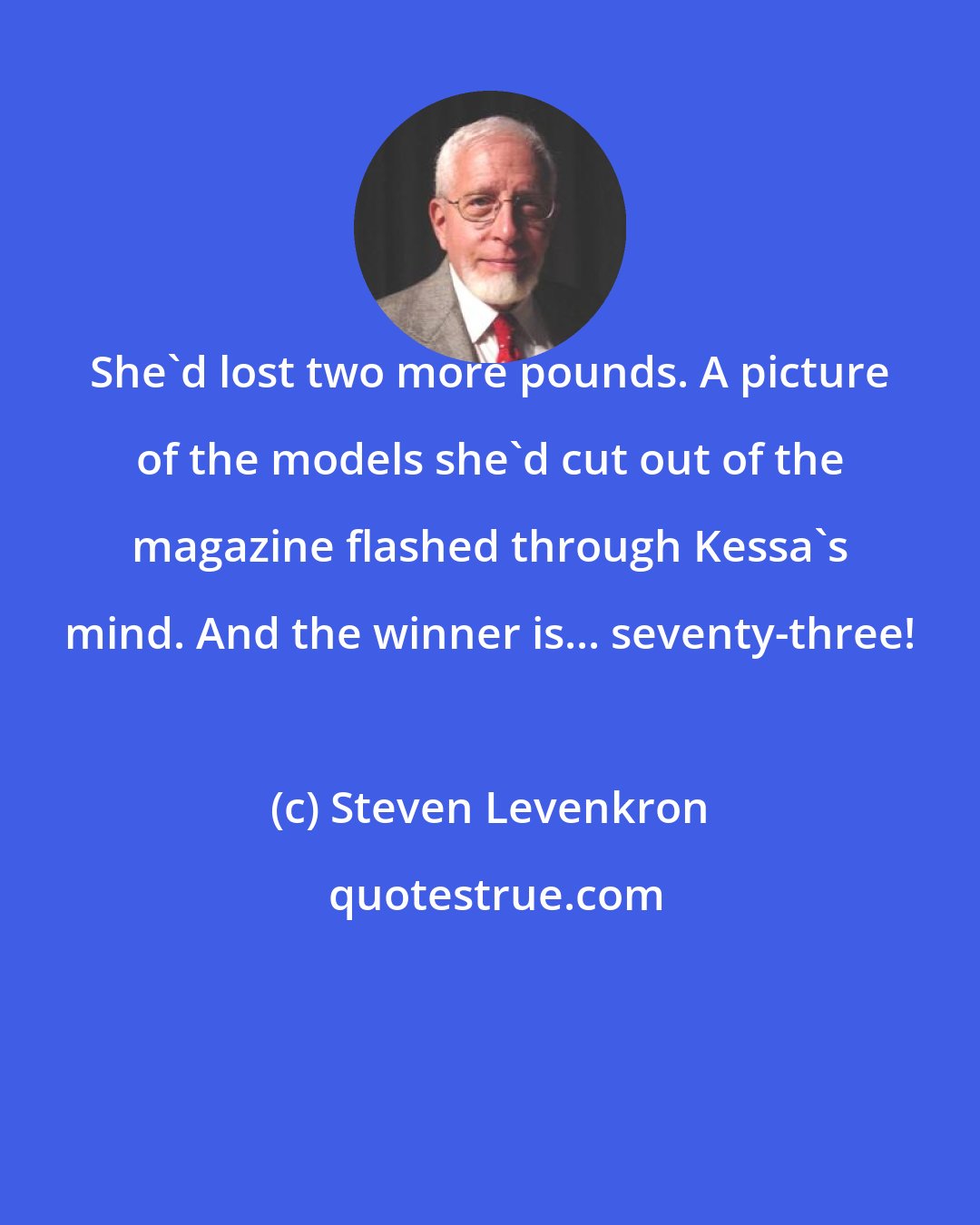 Steven Levenkron: She'd lost two more pounds. A picture of the models she'd cut out of the magazine flashed through Kessa's mind. And the winner is... seventy-three!