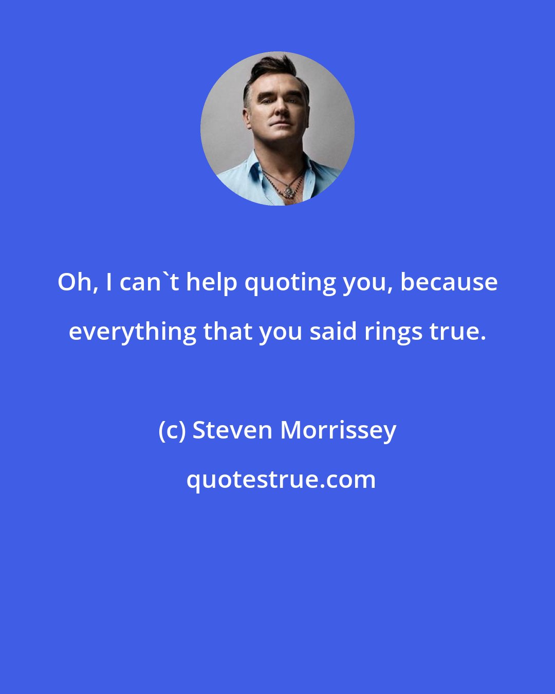 Steven Morrissey: Oh, I can't help quoting you, because everything that you said rings true.