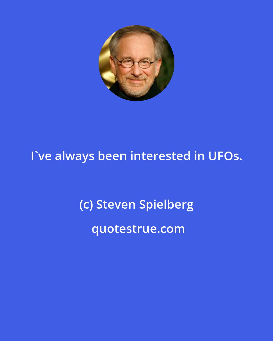 Steven Spielberg: I've always been interested in UFOs.