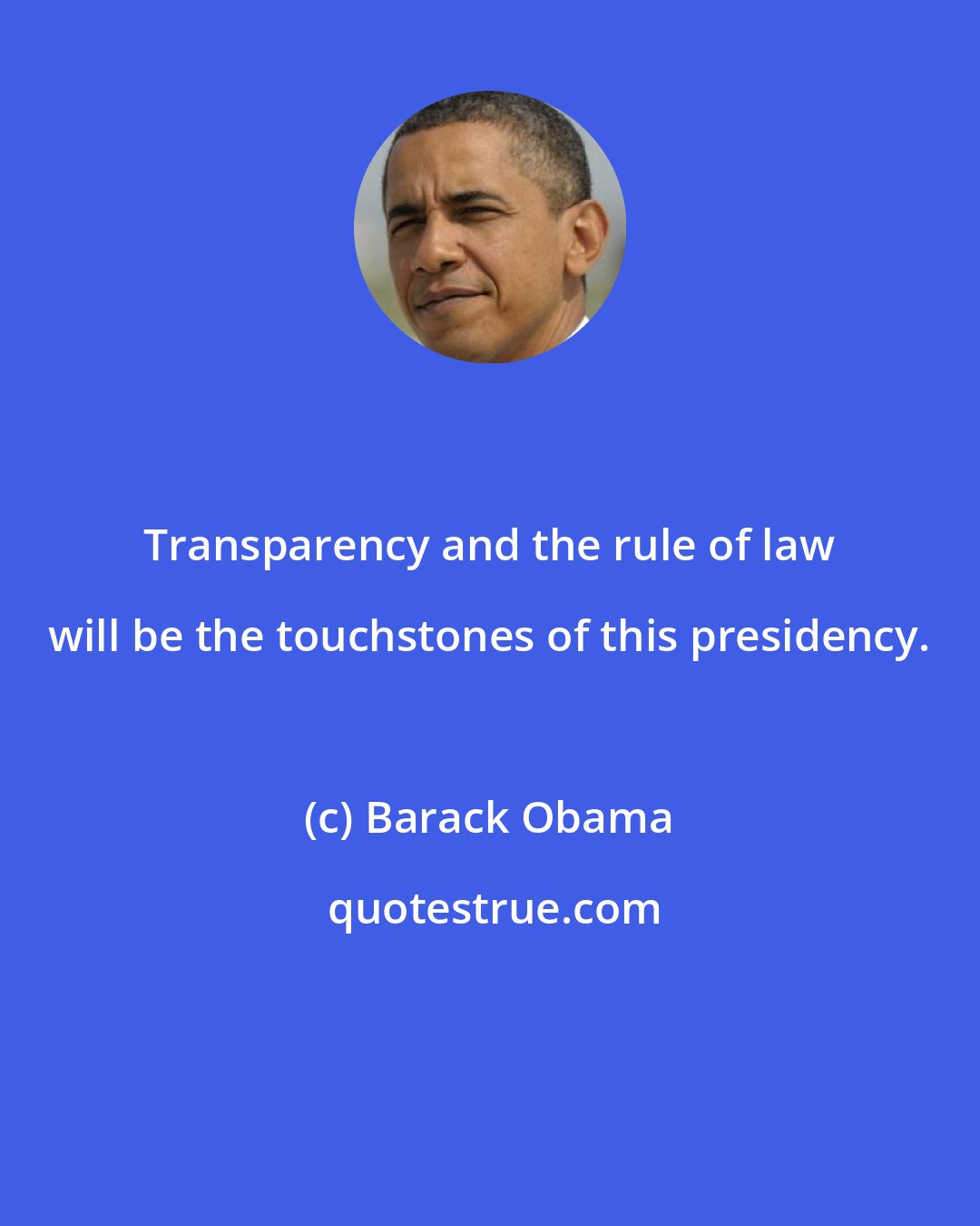 Barack Obama: Transparency and the rule of law will be the touchstones of this presidency.