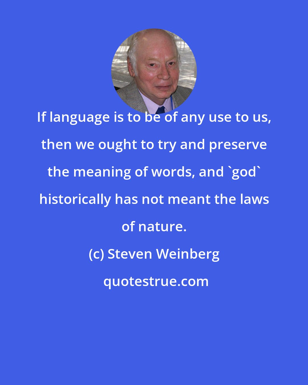 Steven Weinberg: If language is to be of any use to us, then we ought to try and preserve the meaning of words, and 'god' historically has not meant the laws of nature.