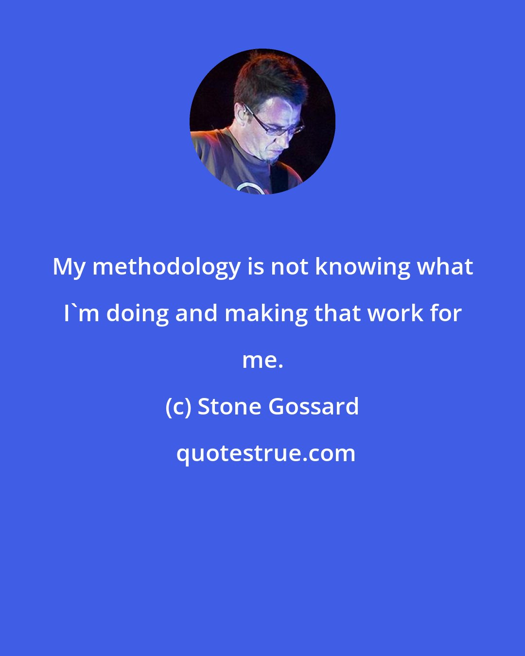 Stone Gossard: My methodology is not knowing what I'm doing and making that work for me.