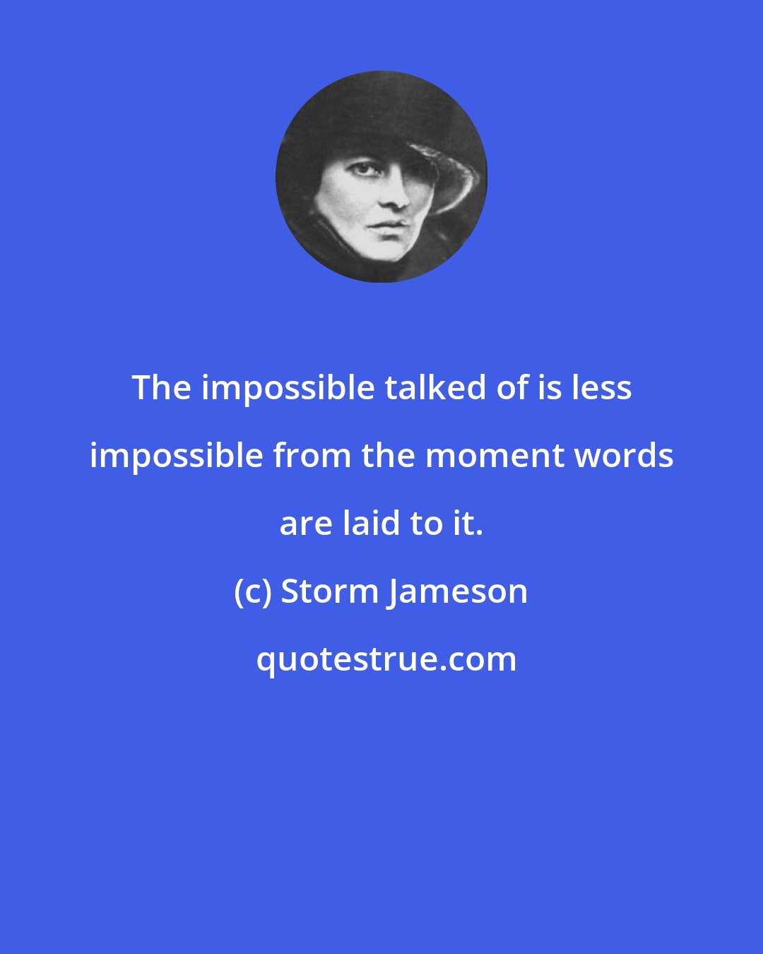 Storm Jameson: The impossible talked of is less impossible from the moment words are laid to it.