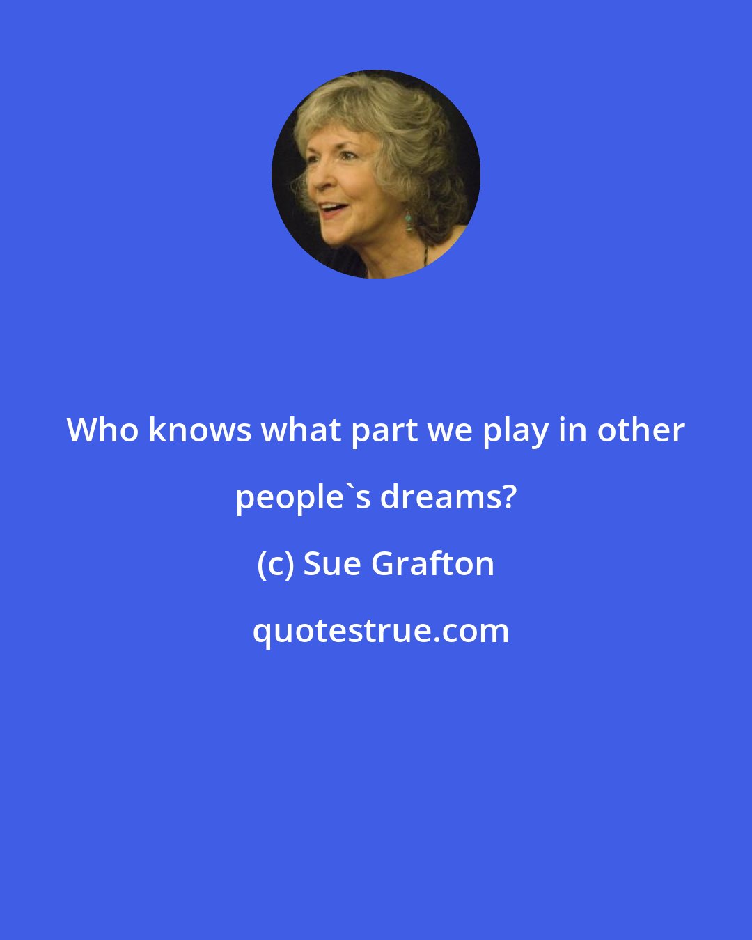 Sue Grafton: Who knows what part we play in other people's dreams?