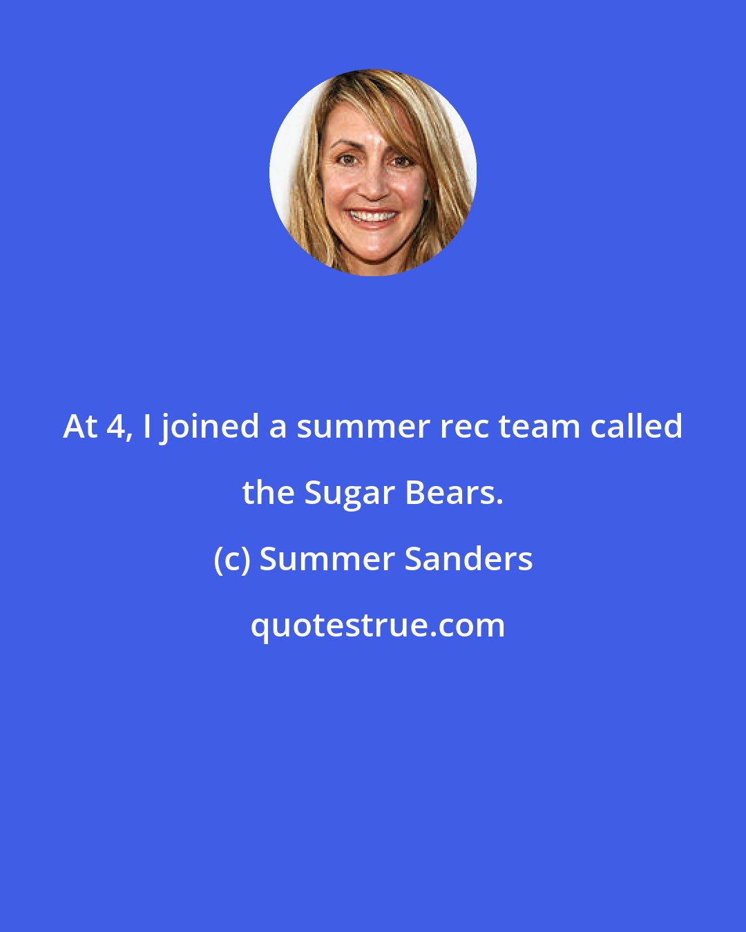 Summer Sanders: At 4, I joined a summer rec team called the Sugar Bears.