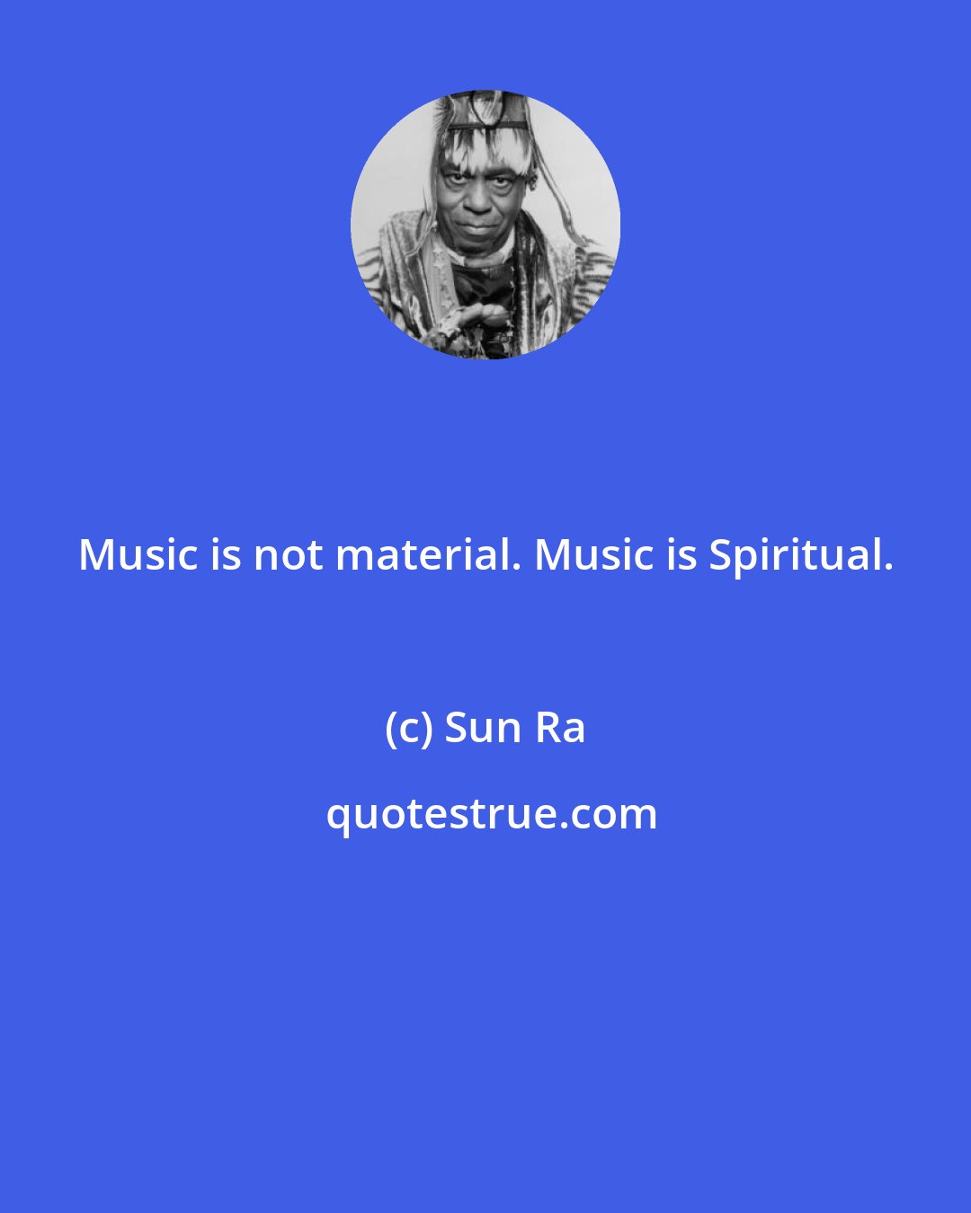 Sun Ra: Music is not material. Music is Spiritual.