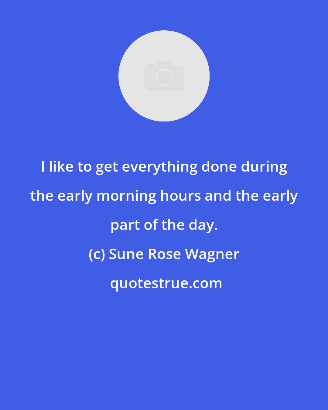 Sune Rose Wagner: I like to get everything done during the early morning hours and the early part of the day.