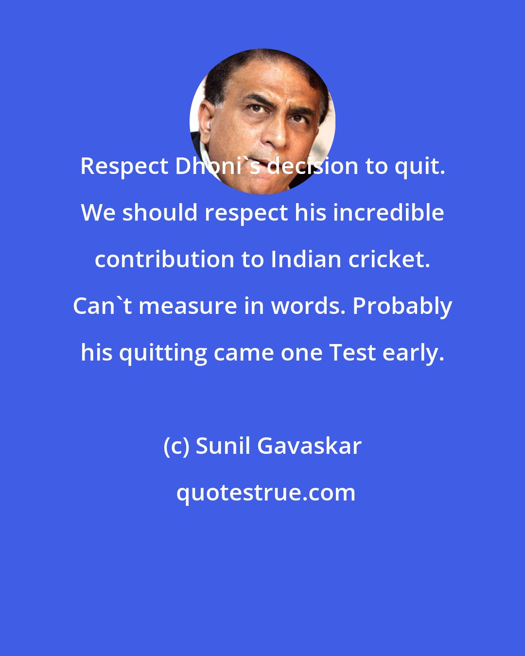 Sunil Gavaskar: Respect Dhoni's decision to quit. We should respect his incredible contribution to Indian cricket. Can't measure in words. Probably his quitting came one Test early.