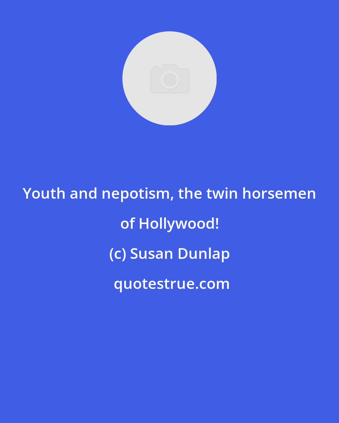 Susan Dunlap: Youth and nepotism, the twin horsemen of Hollywood!