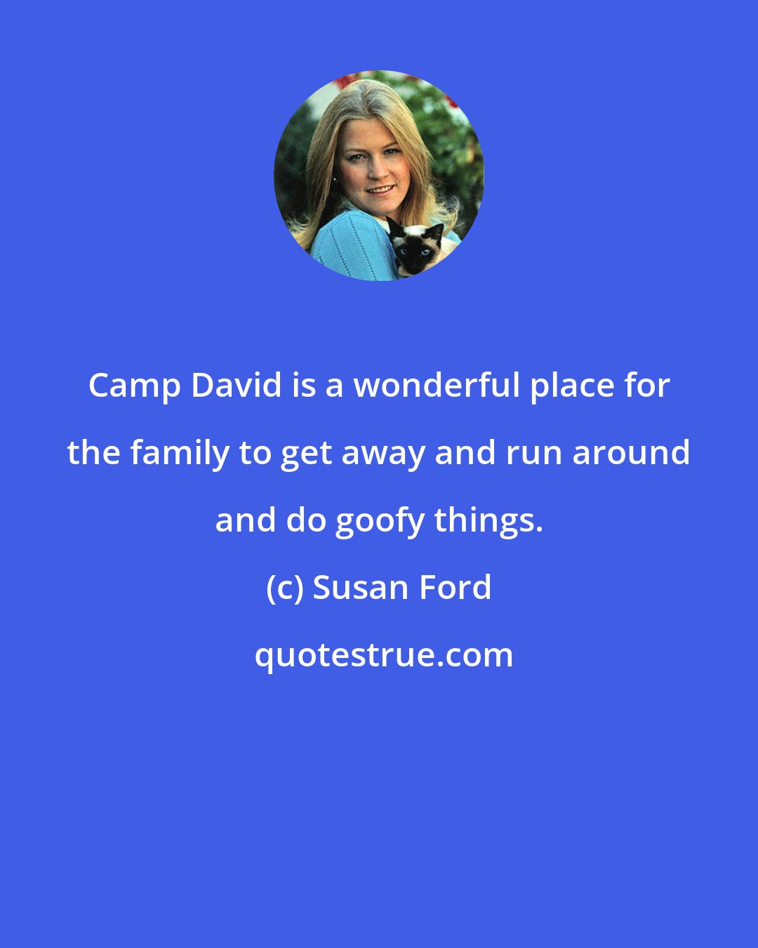 Susan Ford: Camp David is a wonderful place for the family to get away and run around and do goofy things.