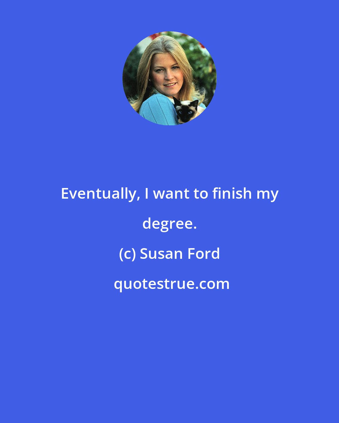 Susan Ford: Eventually, I want to finish my degree.