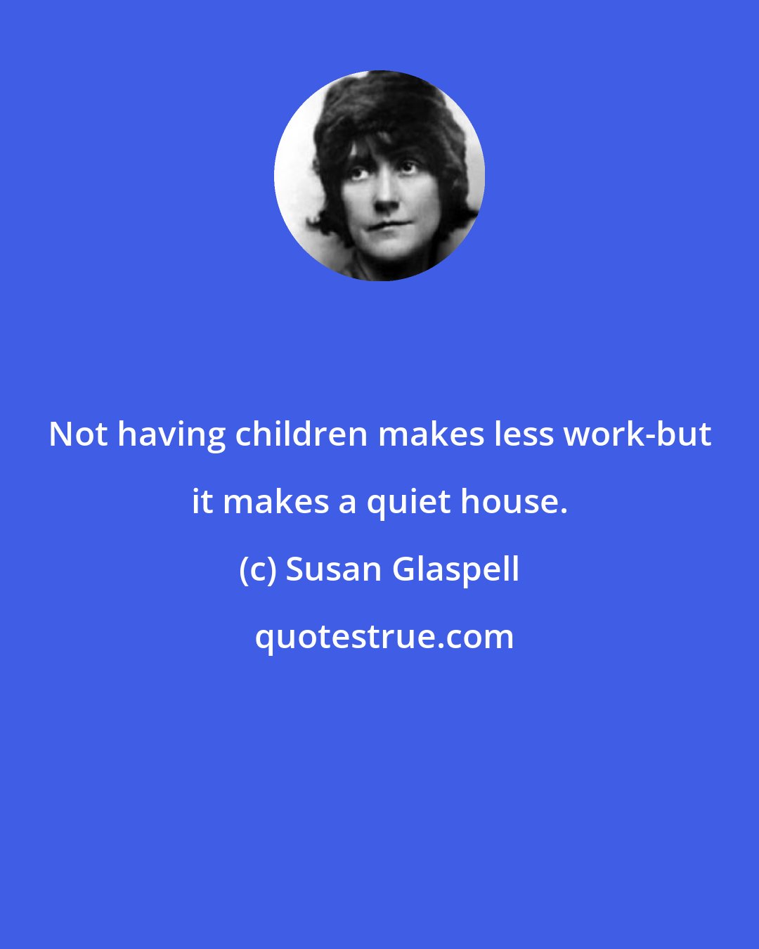 Susan Glaspell: Not having children makes less work-but it makes a quiet house.