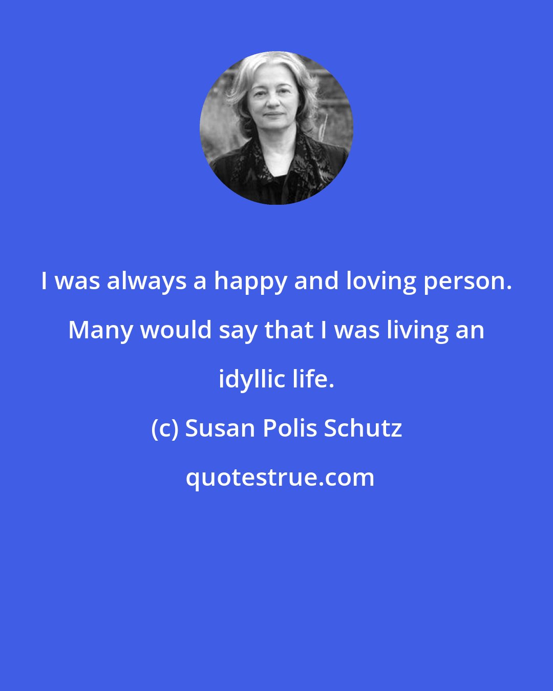 Susan Polis Schutz: I was always a happy and loving person. Many would say that I was living an idyllic life.