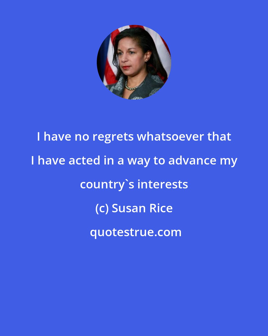 Susan Rice: I have no regrets whatsoever that I have acted in a way to advance my country's interests