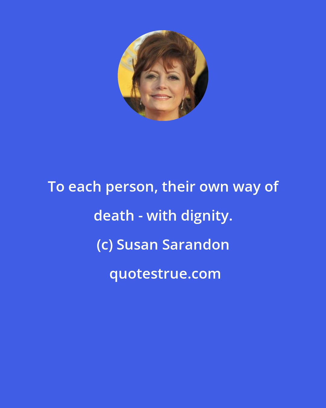 Susan Sarandon: To each person, their own way of death - with dignity.