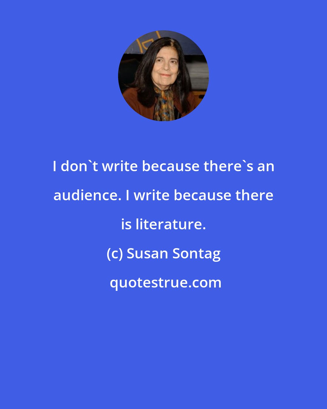 Susan Sontag: I don't write because there's an audience. I write because there is literature.