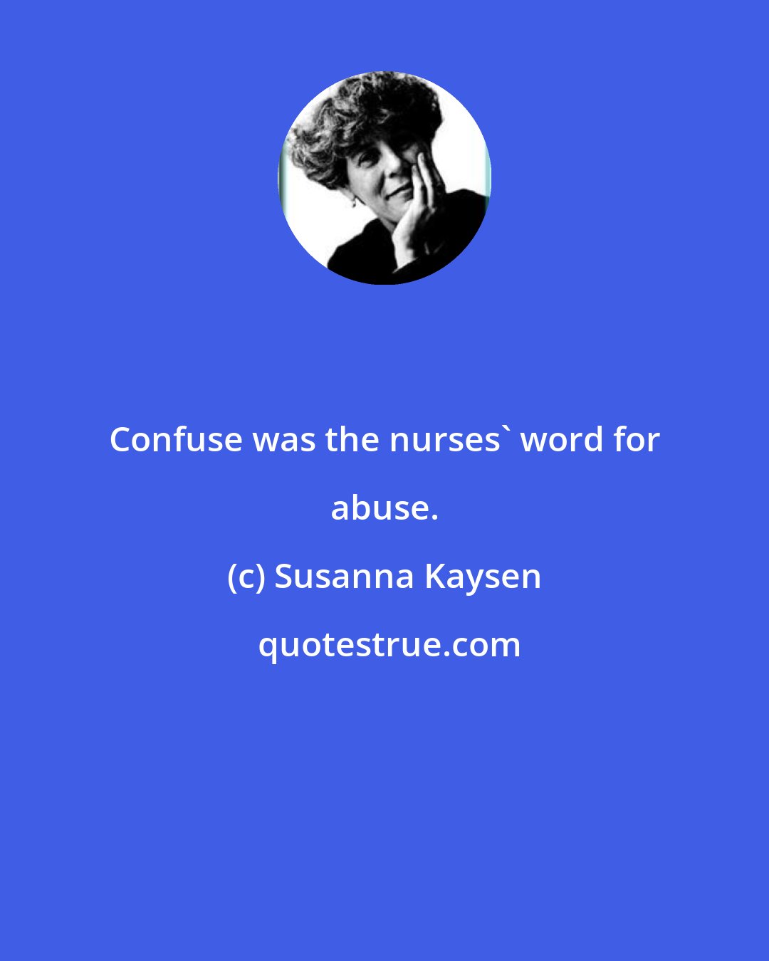 Susanna Kaysen: Confuse was the nurses' word for abuse.