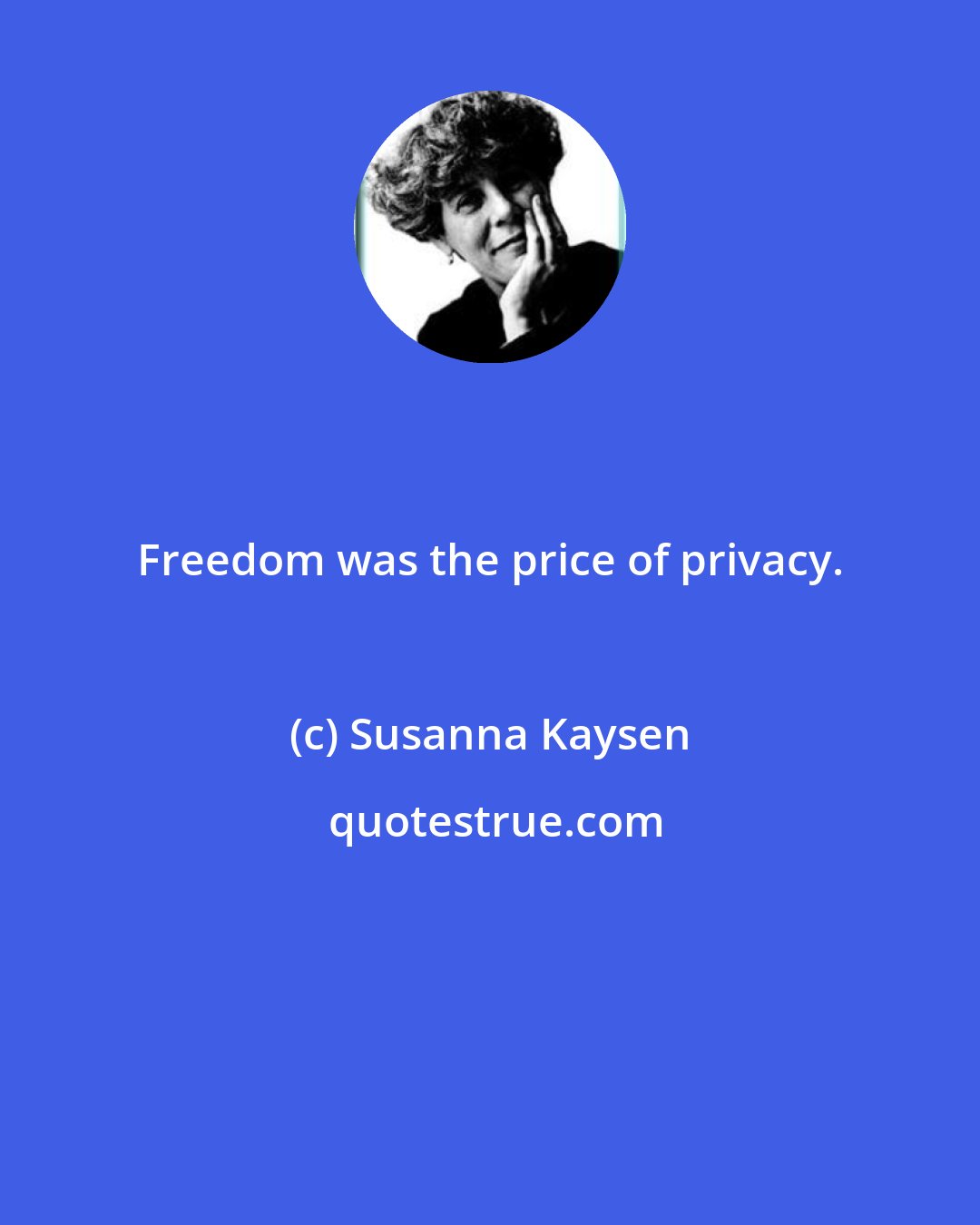 Susanna Kaysen: Freedom was the price of privacy.
