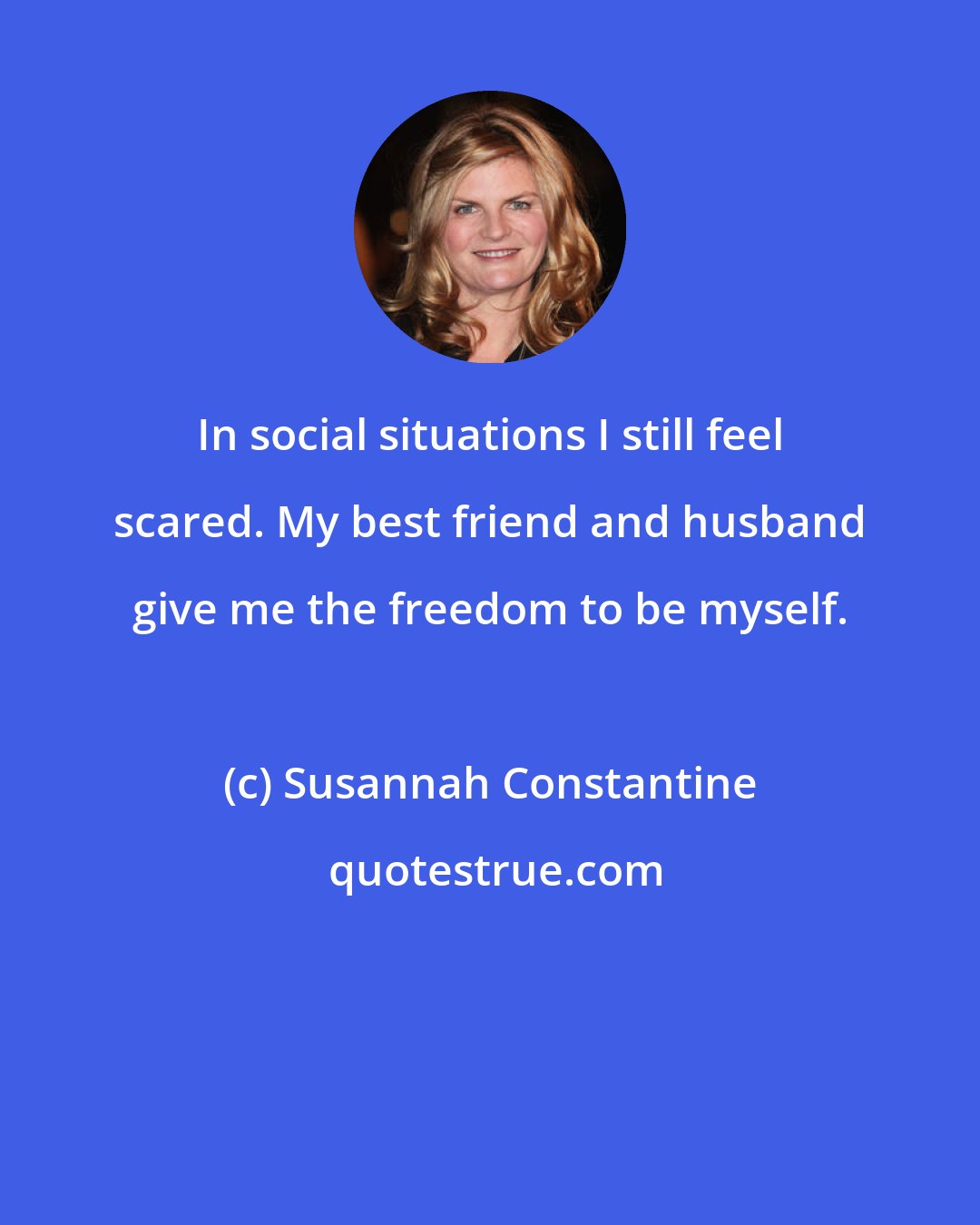 Susannah Constantine: In social situations I still feel scared. My best friend and husband give me the freedom to be myself.
