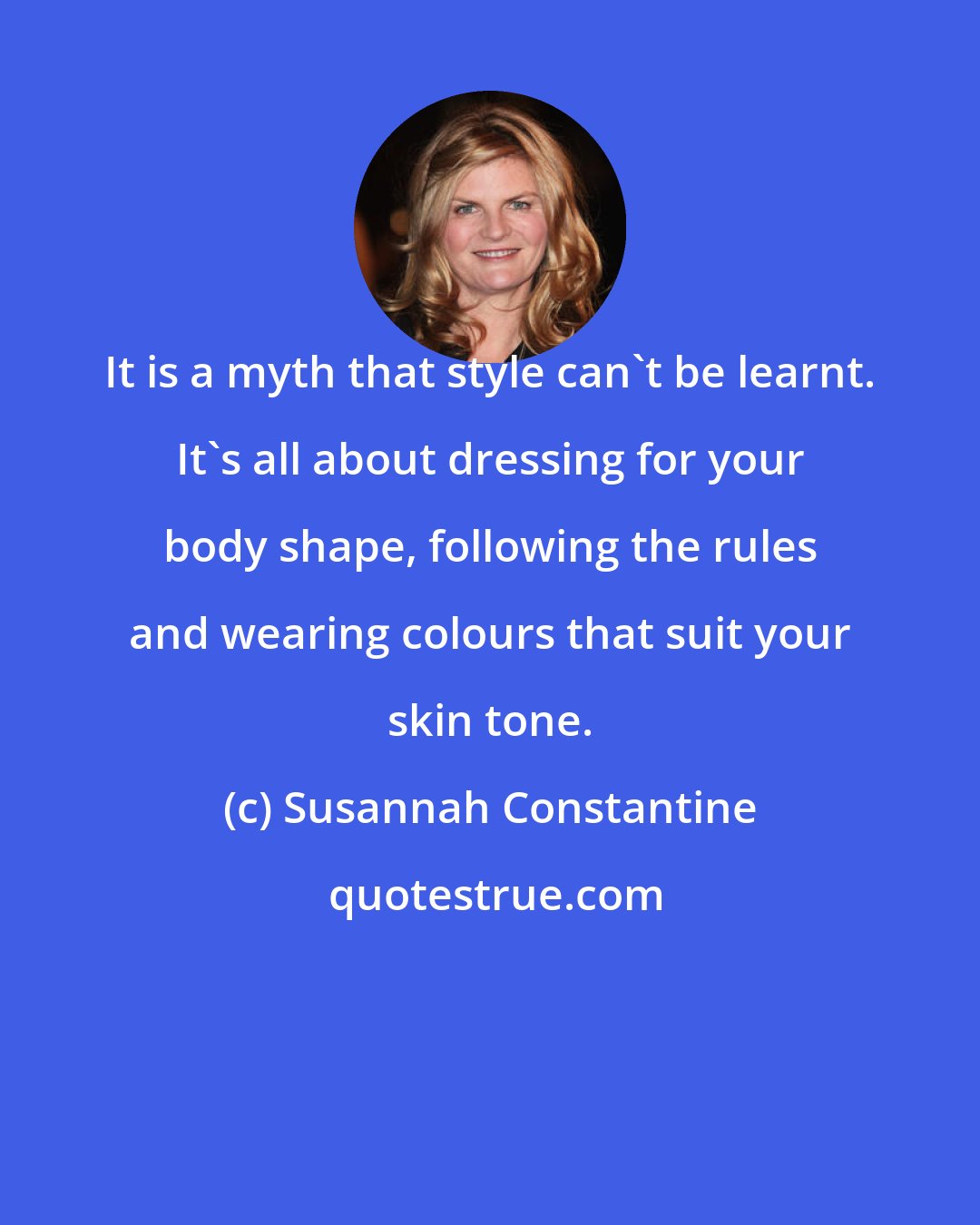 Susannah Constantine: It is a myth that style can't be learnt. It's all about dressing for your body shape, following the rules and wearing colours that suit your skin tone.