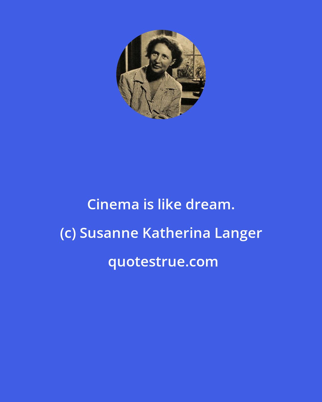 Susanne Katherina Langer: Cinema is like dream.