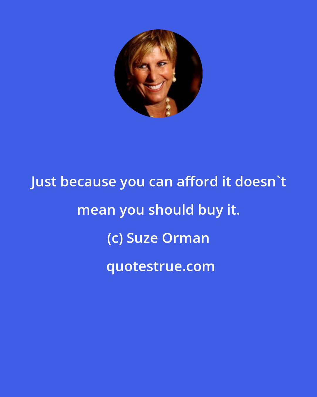 Suze Orman: Just because you can afford it doesn't mean you should buy it.