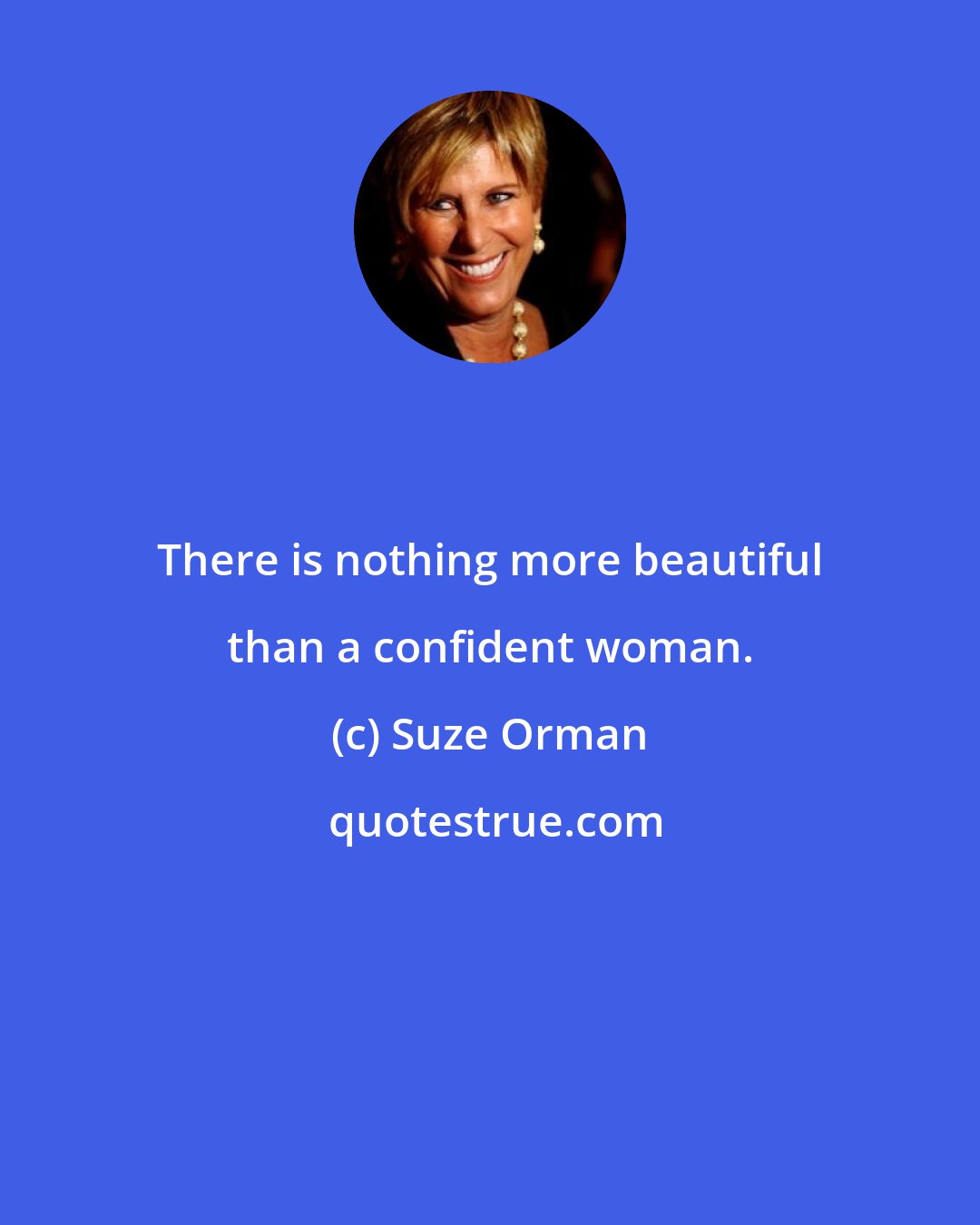 Suze Orman: There is nothing more beautiful than a confident woman.