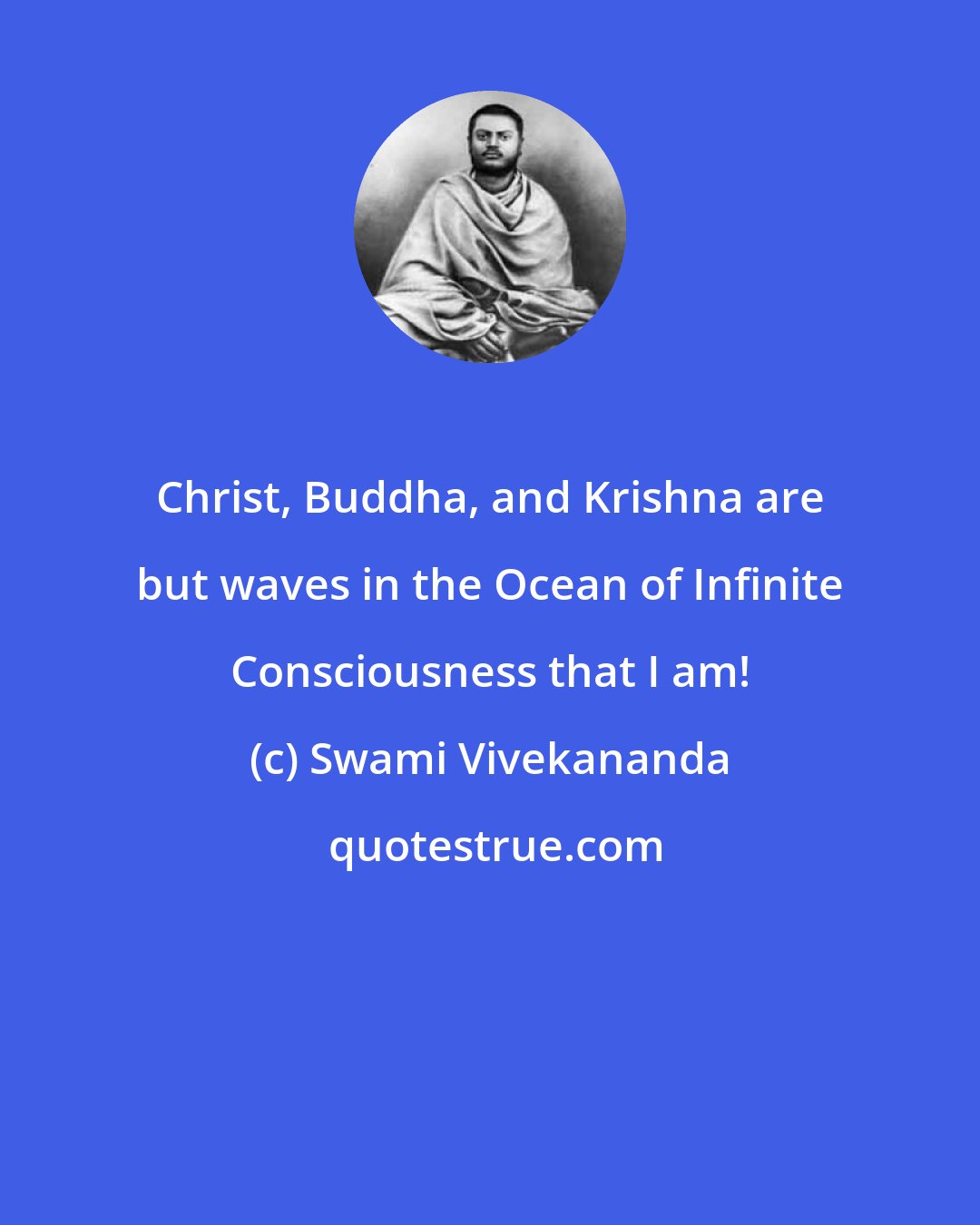 Swami Vivekananda: Christ, Buddha, and Krishna are but waves in the Ocean of Infinite Consciousness that I am!