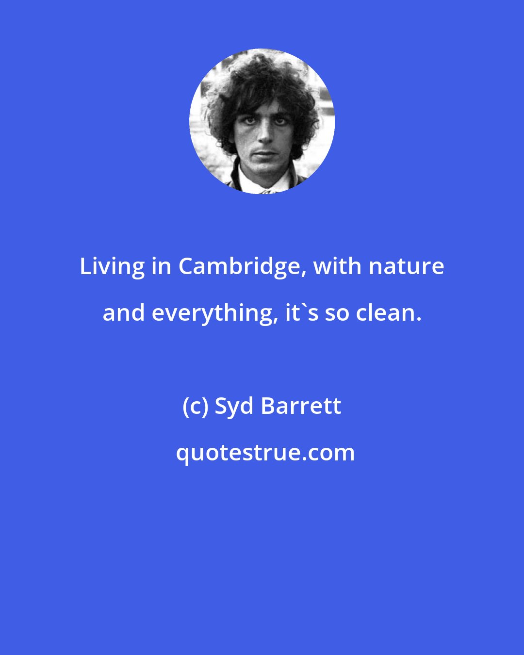 Syd Barrett: Living in Cambridge, with nature and everything, it's so clean.