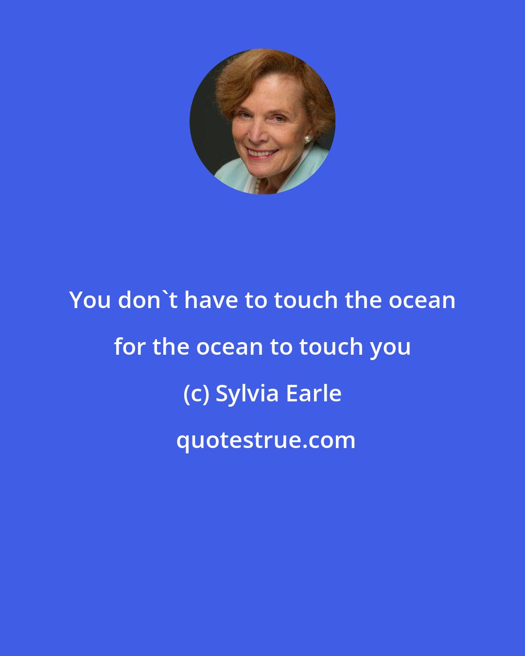 Sylvia Earle: You don't have to touch the ocean for the ocean to touch you