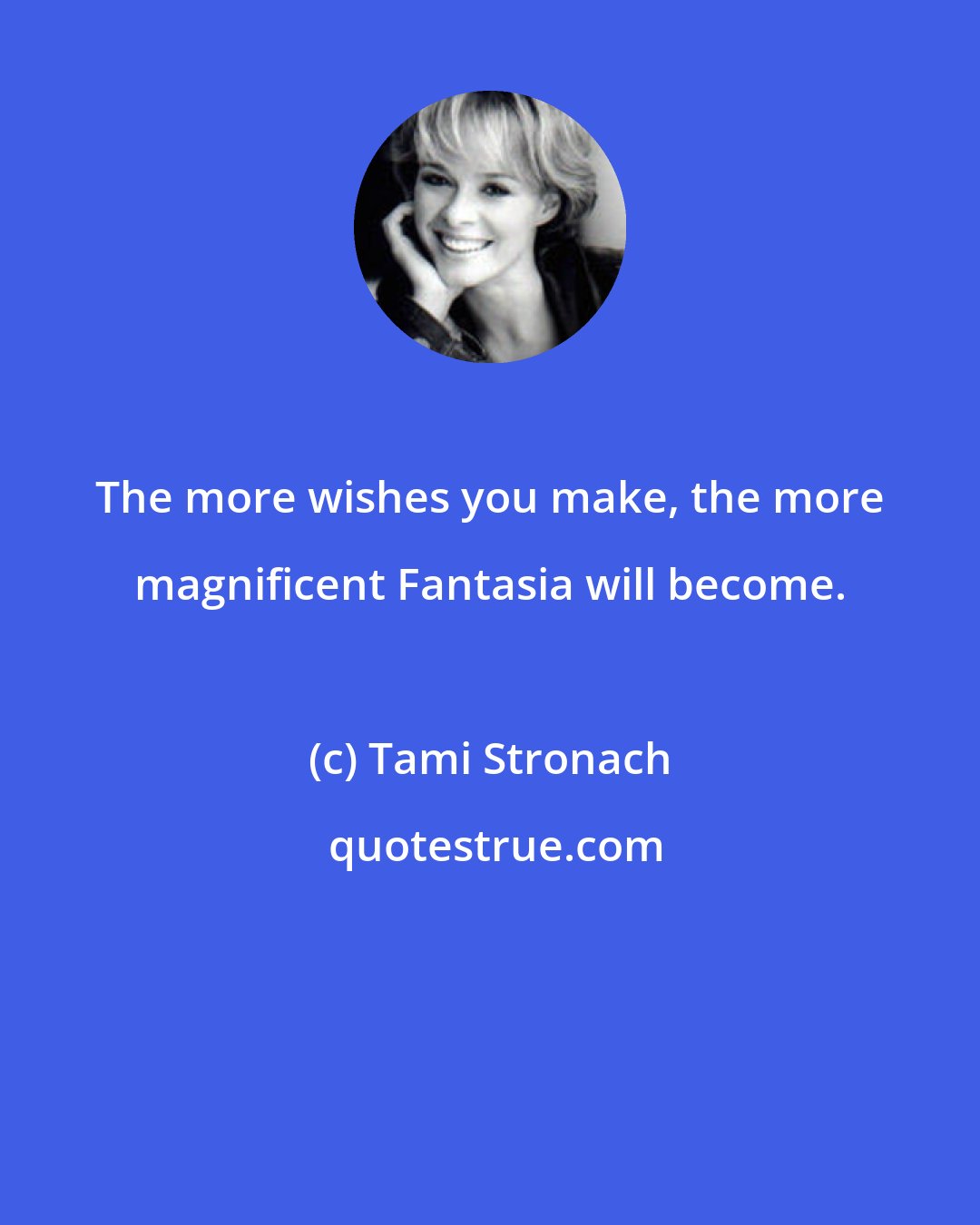Tami Stronach: The more wishes you make, the more magnificent Fantasia will become.