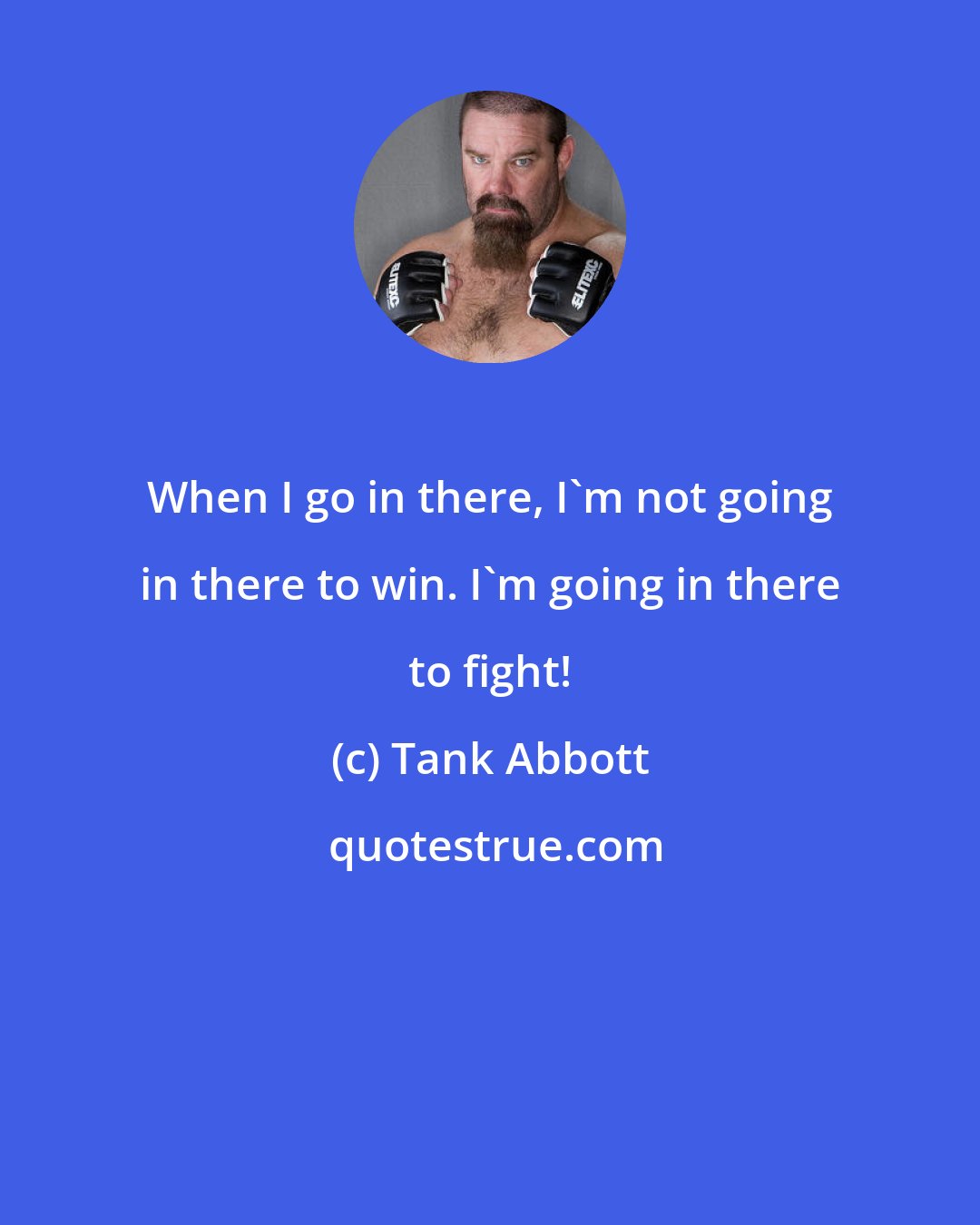 Tank Abbott: When I go in there, I'm not going in there to win. I'm going in there to fight!