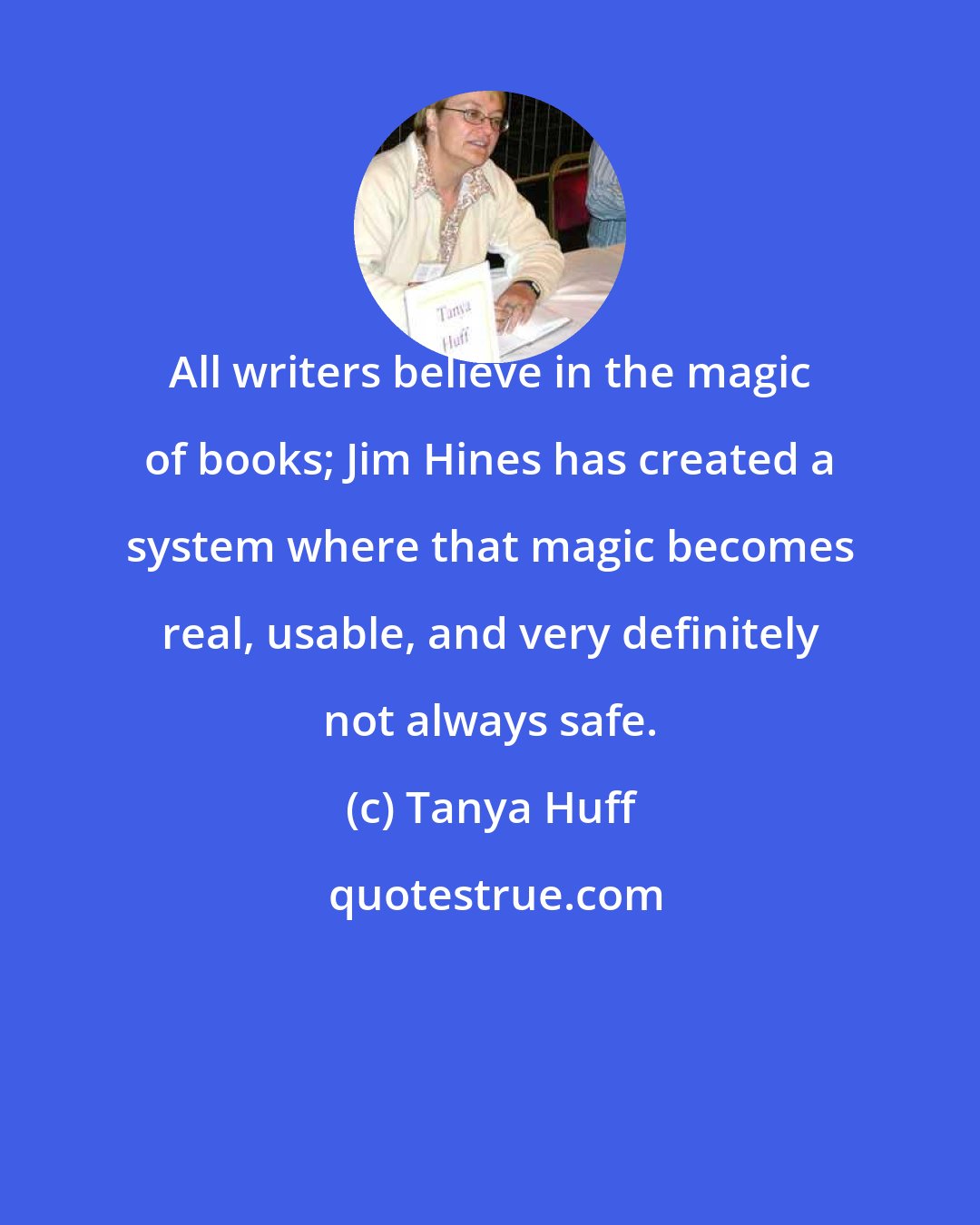Tanya Huff: All writers believe in the magic of books; Jim Hines has created a system where that magic becomes real, usable, and very definitely not always safe.