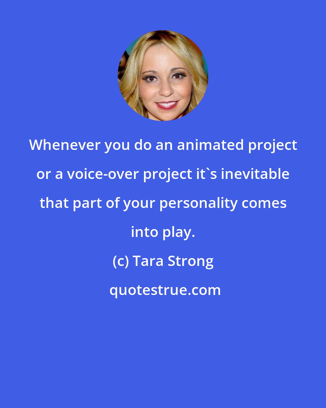 Tara Strong: Whenever you do an animated project or a voice-over project it's inevitable that part of your personality comes into play.