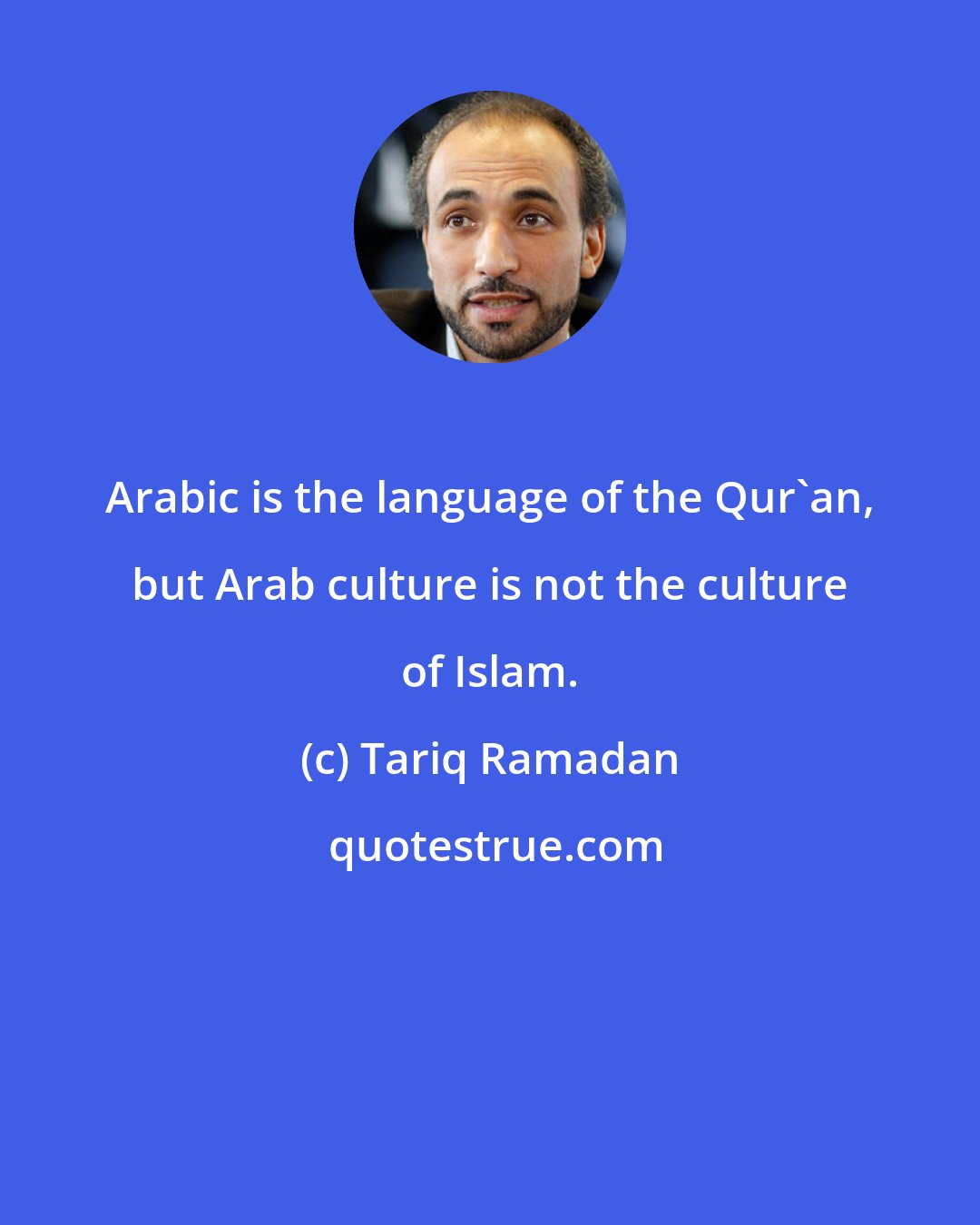 Tariq Ramadan: Arabic is the language of the Qur'an, but Arab culture is not the culture of Islam.