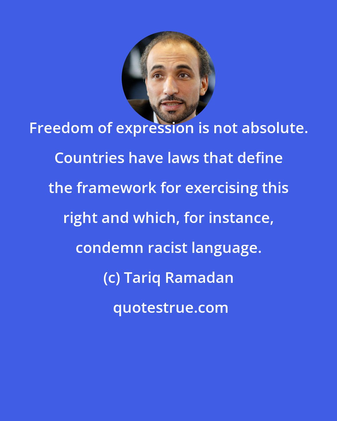 Tariq Ramadan: Freedom of expression is not absolute. Countries have laws that define the framework for exercising this right and which, for instance, condemn racist language.