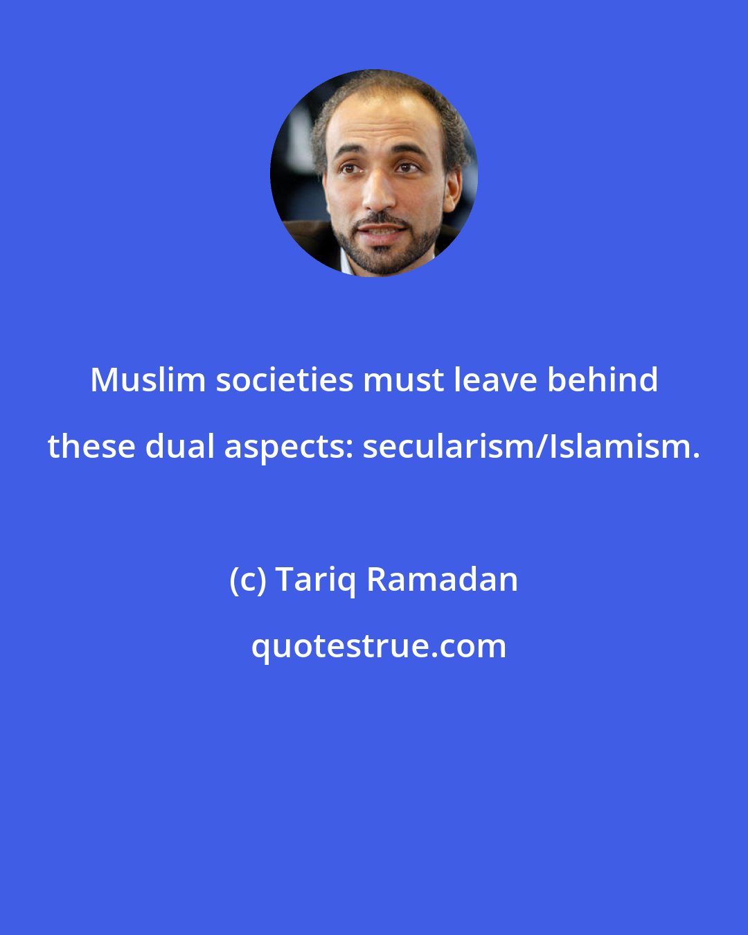 Tariq Ramadan: Muslim societies must leave behind these dual aspects: secularism/Islamism.