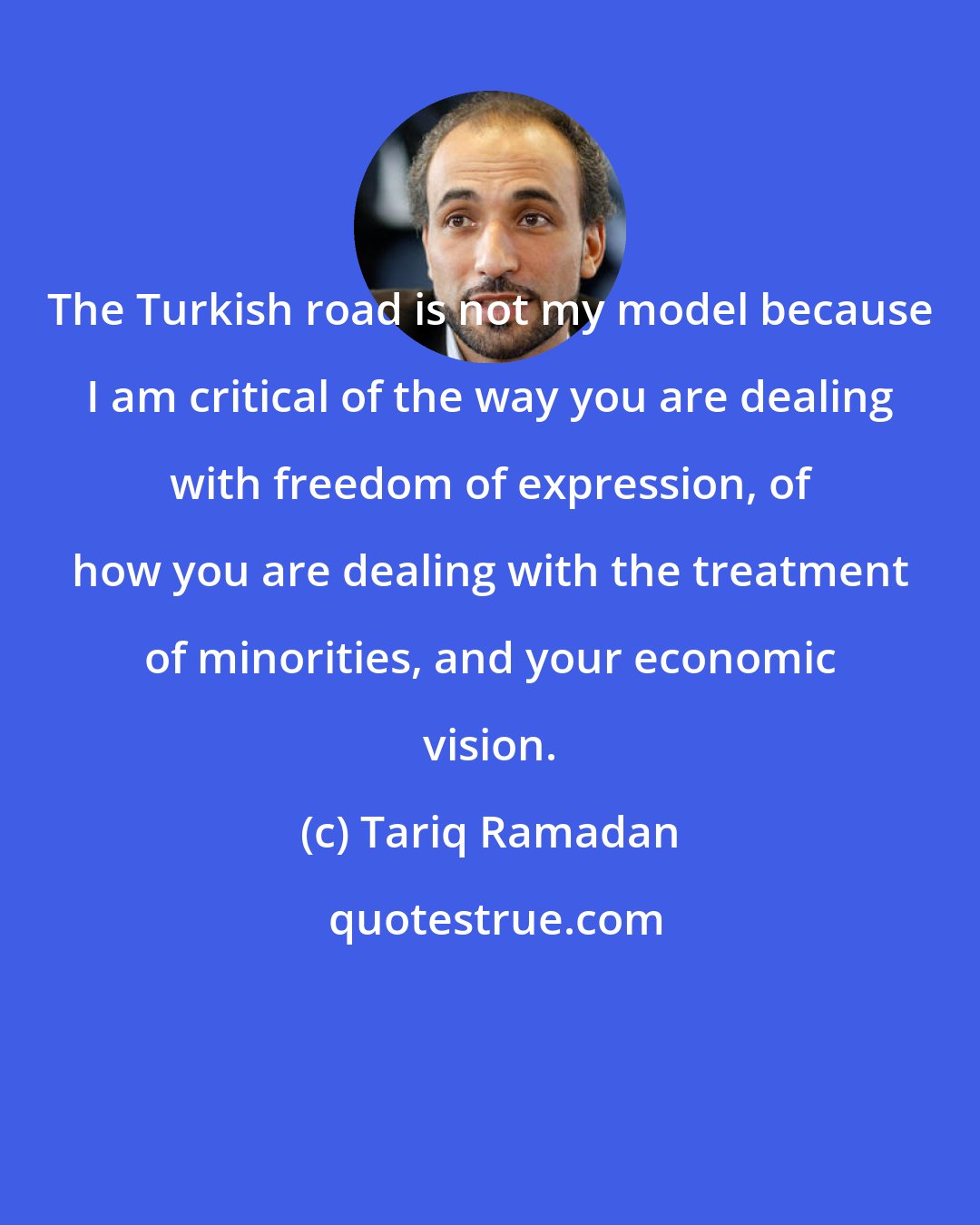 Tariq Ramadan: The Turkish road is not my model because I am critical of the way you are dealing with freedom of expression, of how you are dealing with the treatment of minorities, and your economic vision.