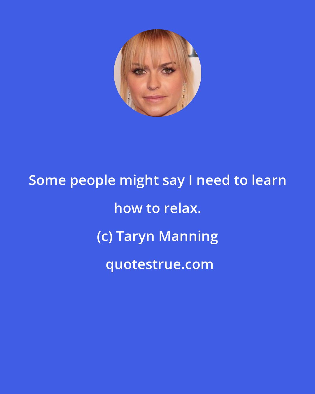 Taryn Manning: Some people might say I need to learn how to relax.
