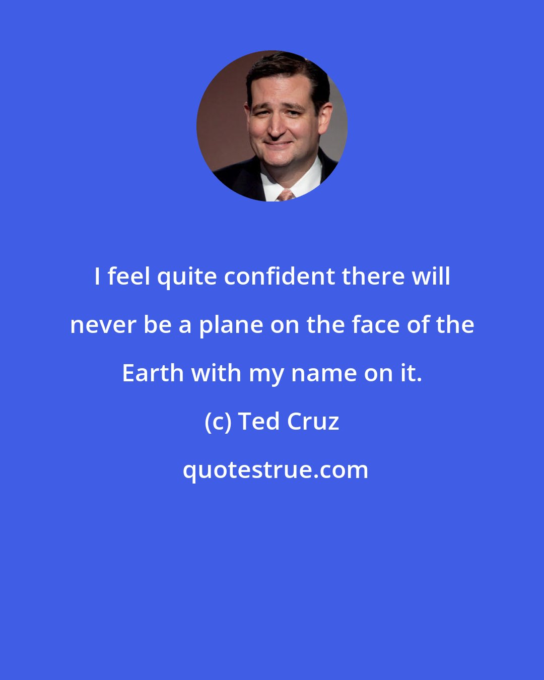 Ted Cruz: I feel quite confident there will never be a plane on the face of the Earth with my name on it.