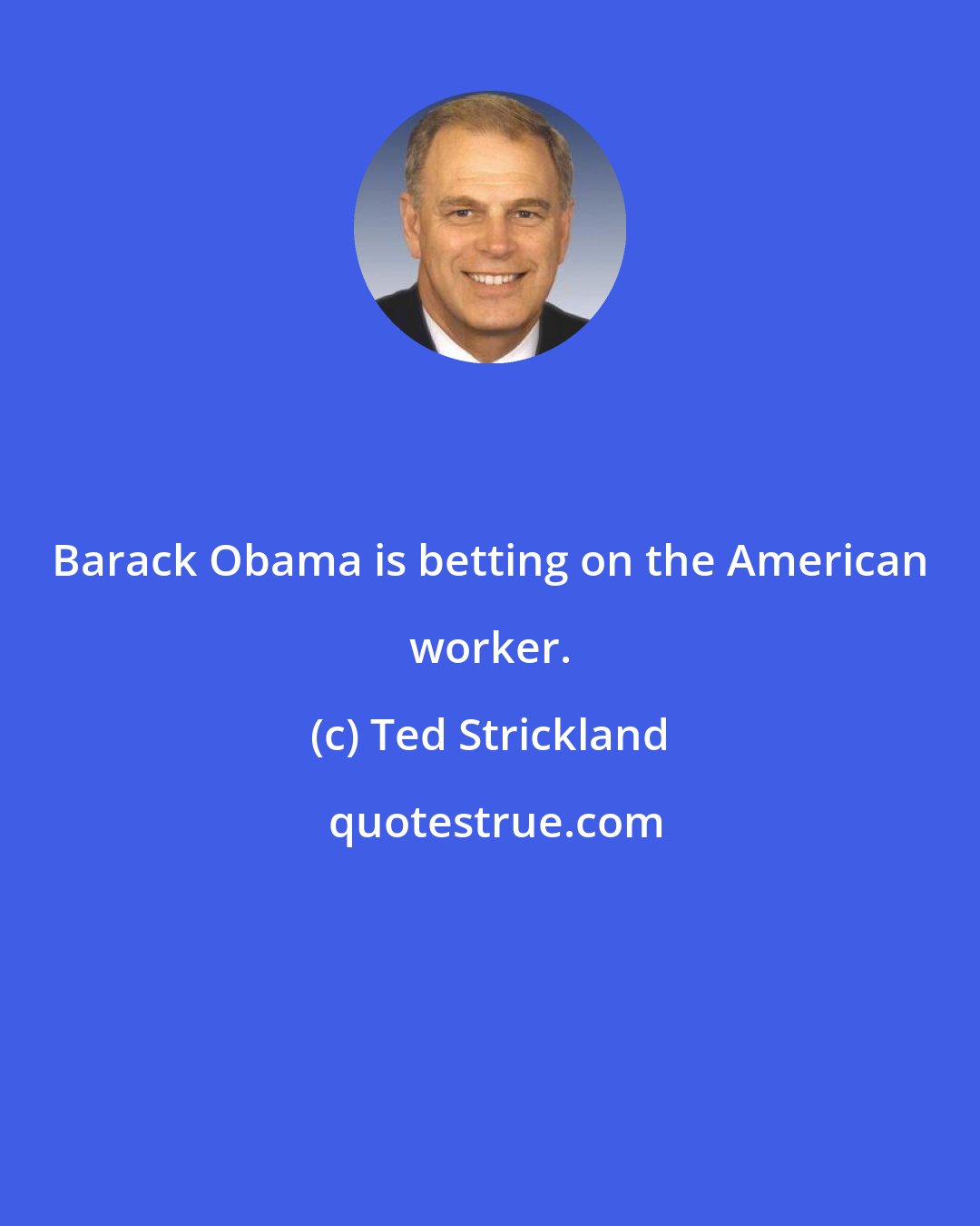 Ted Strickland: Barack Obama is betting on the American worker.