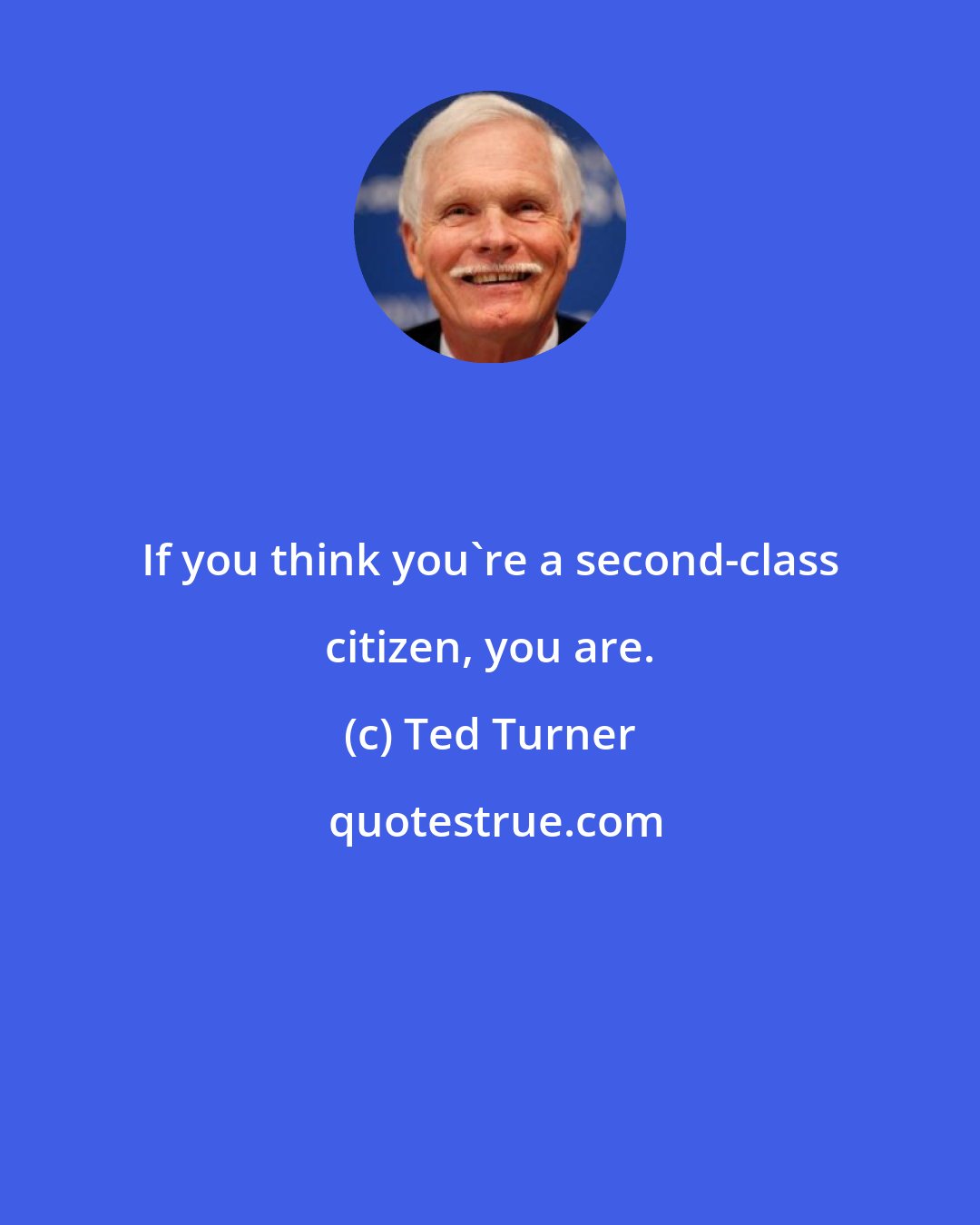 Ted Turner: If you think you're a second-class citizen, you are.