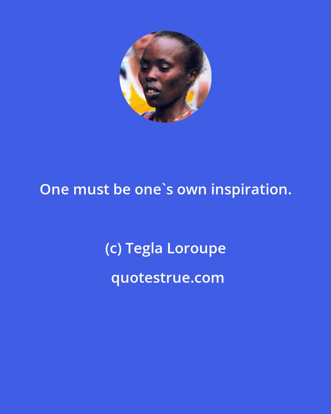 Tegla Loroupe: One must be one's own inspiration.