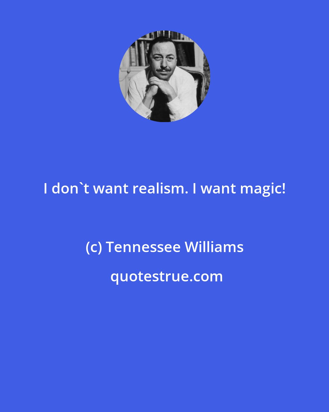 Tennessee Williams: I don't want realism. I want magic!