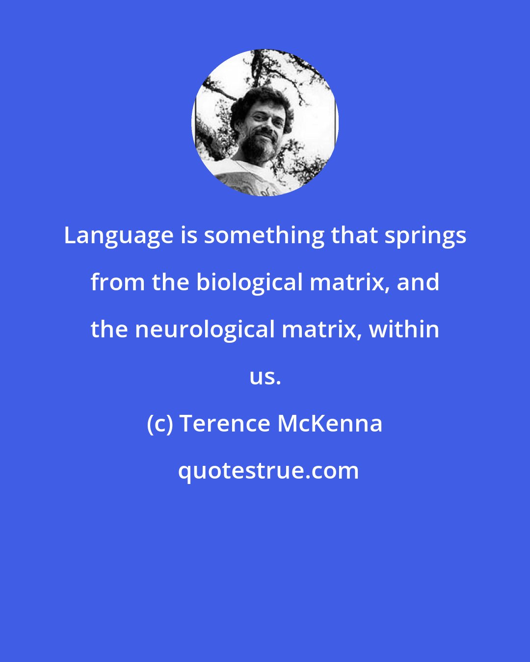 Terence McKenna: Language is something that springs from the biological matrix, and the neurological matrix, within us.