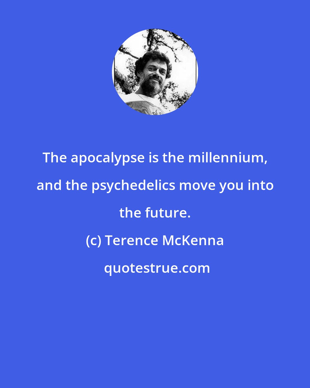 Terence McKenna: The apocalypse is the millennium, and the psychedelics move you into the future.