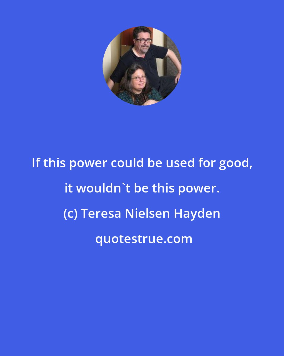 Teresa Nielsen Hayden: If this power could be used for good, it wouldn't be this power.