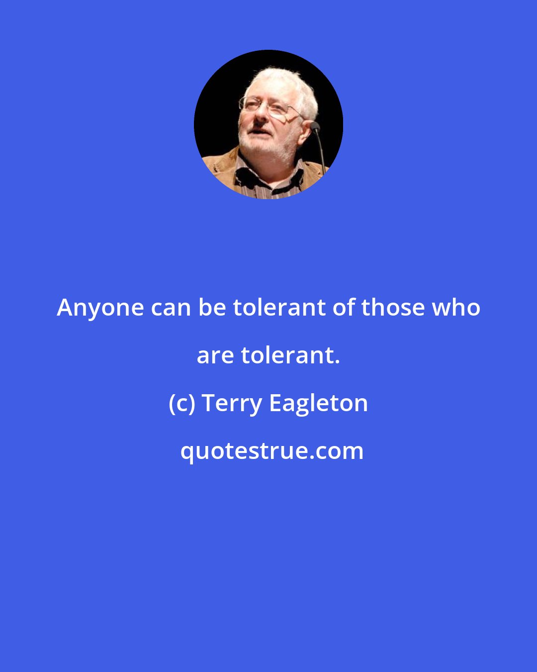 Terry Eagleton: Anyone can be tolerant of those who are tolerant.