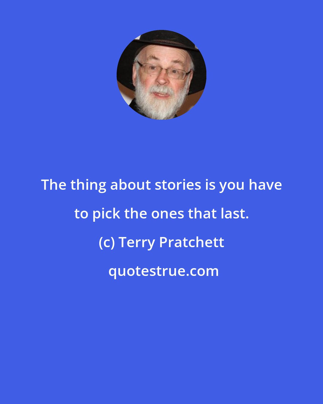 Terry Pratchett: The thing about stories is you have to pick the ones that last.