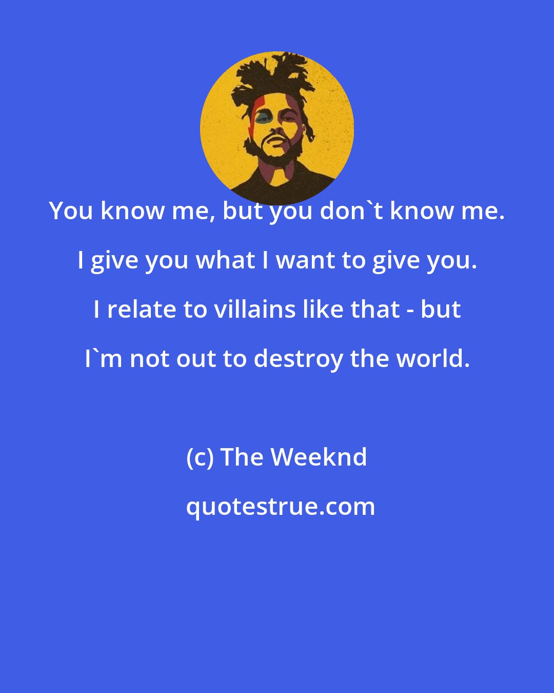 The Weeknd: You know me, but you don't know me. I give you what I want to give you. I relate to villains like that - but I'm not out to destroy the world.